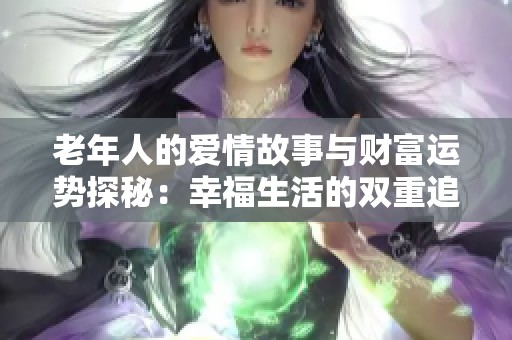 老年人的爱情故事与财富运势探秘：幸福生活的双重追寻