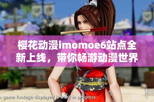 樱花动漫imomoe6站点全新上线，带你畅游动漫世界