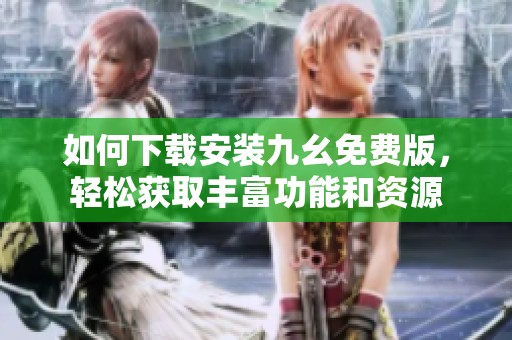 如何下载安装九幺免费版，轻松获取丰富功能和资源