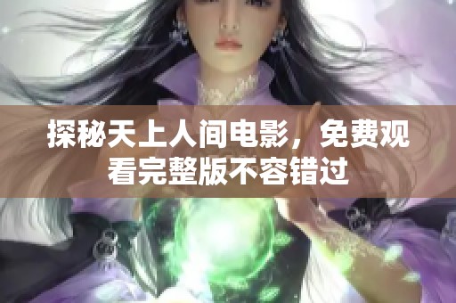 探秘天上人间电影，免费观看完整版不容错过
