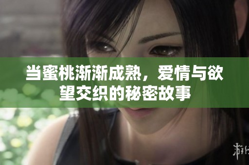 当蜜桃渐渐成熟，爱情与欲望交织的秘密故事