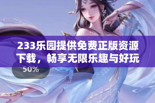 233乐园提供免费正版资源下载，畅享无限乐趣与好玩游戏