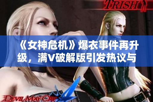 《女神危机》爆衣事件再升级，满V破解版引发热议与讨论