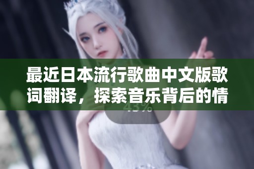 最近日本流行歌曲中文版歌词翻译，探索音乐背后的情感故事