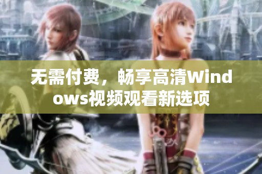 无需付费，畅享高清Windows视频观看新选项