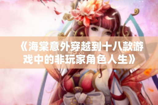 《海棠意外穿越到十八款游戏中的非玩家角色人生》