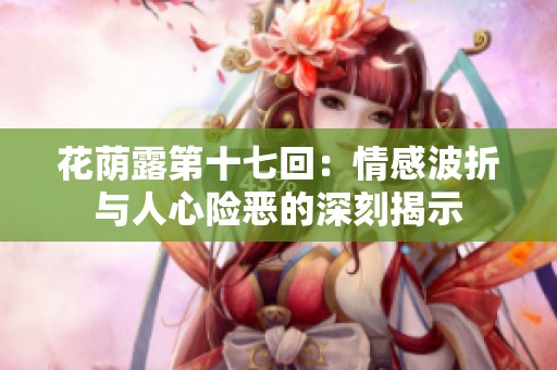 花荫露第十七回：情感波折与人心险恶的深刻揭示