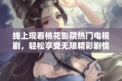 线上观看桃花影院热门电视剧，轻松享受无限精彩剧情