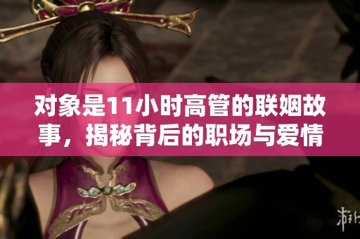 对象是11小时高管的联姻故事，揭秘背后的职场与爱情磨合