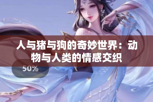 人与猪与狗的奇妙世界：动物与人类的情感交织