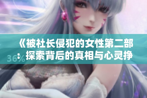 《被社长侵犯的女性第二部：探索背后的真相与心灵挣扎》