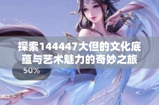 探索144447大但的文化底蕴与艺术魅力的奇妙之旅