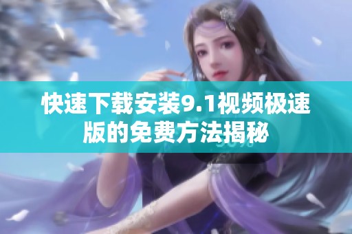 快速下载安装9.1视频极速版的免费方法揭秘