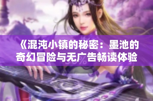 《混沌小镇的秘密：墨池的奇幻冒险与无广告畅读体验》