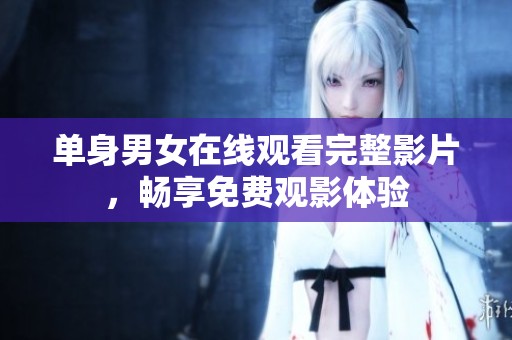 单身男女在线观看完整影片，畅享免费观影体验