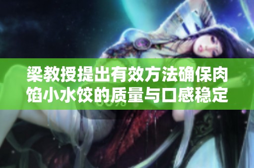梁教授提出有效方法确保肉馅小水饺的质量与口感稳定