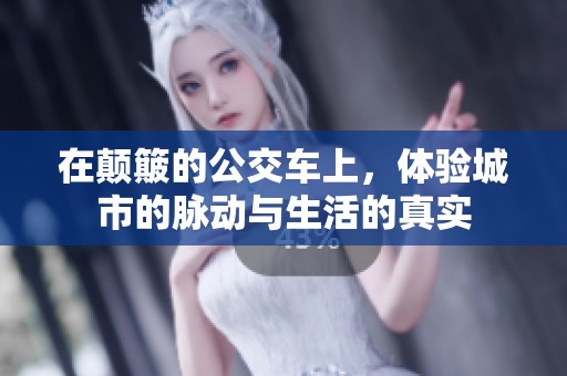 在颠簸的公交车上，体验城市的脉动与生活的真实
