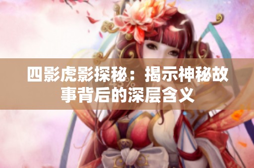 四影虎影探秘：揭示神秘故事背后的深层含义