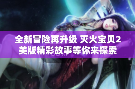 全新冒险再升级 灭火宝贝2美版精彩故事等你来探索