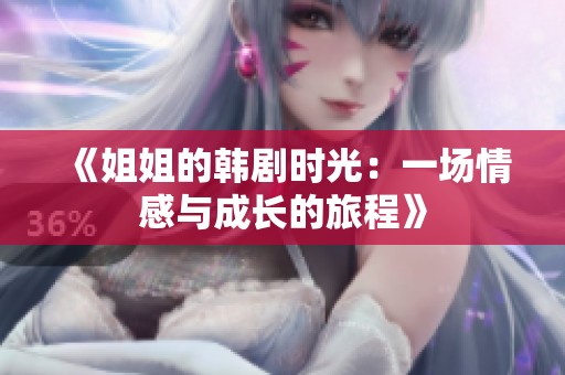 《姐姐的韩剧时光：一场情感与成长的旅程》