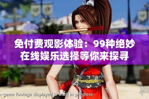 免付费观影体验：99种绝妙在线娱乐选择等你来探寻