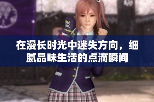 在漫长时光中迷失方向，细腻品味生活的点滴瞬间