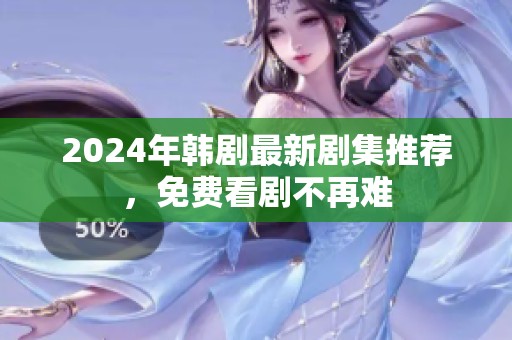 2024年韩剧最新剧集推荐，免费看剧不再难