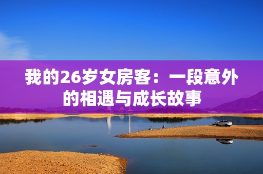 我的26岁女房客：一段意外的相遇与成长故事