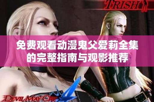 免费观看动漫鬼父爱莉全集的完整指南与观影推荐