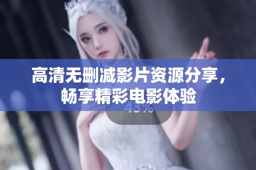 高清无删减影片资源分享，畅享精彩电影体验