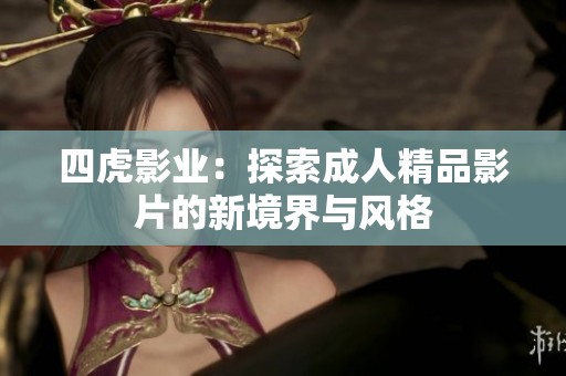 四虎影业：探索成人精品影片的新境界与风格