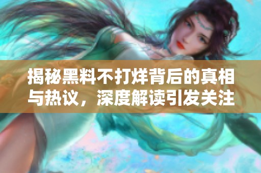 揭秘黑料不打烊背后的真相与热议，深度解读引发关注