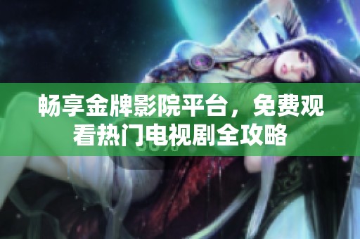 畅享金牌影院平台，免费观看热门电视剧全攻略