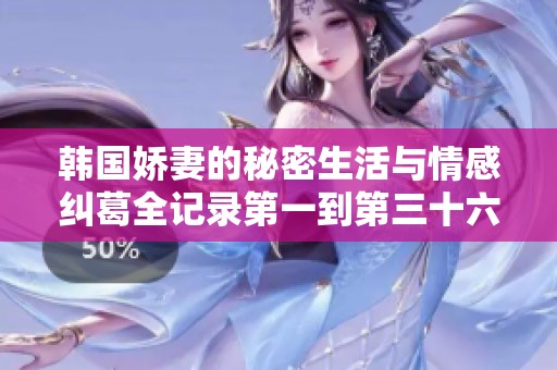 韩国娇妻的秘密生活与情感纠葛全记录第一到第三十六章节解析