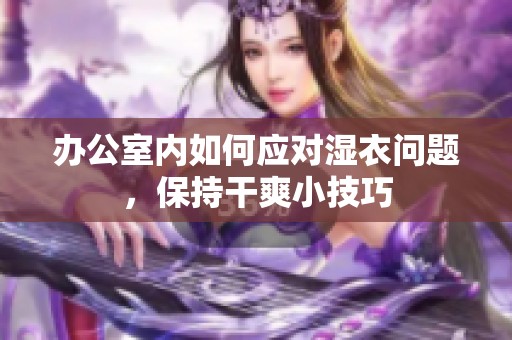 办公室内如何应对湿衣问题，保持干爽小技巧
