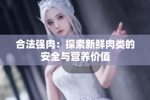 合法强肉：探索新鲜肉类的安全与营养价值