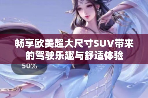 畅享欧美超大尺寸SUV带来的驾驶乐趣与舒适体验