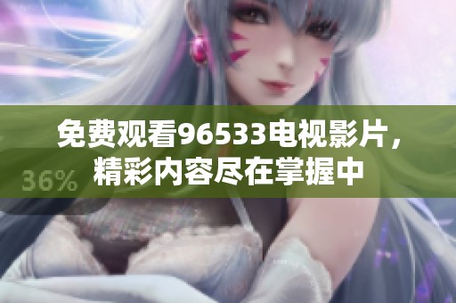 免费观看96533电视影片，精彩内容尽在掌握中