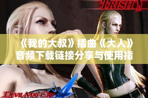《我的大叔》插曲《大人》音频下载链接分享与使用指南