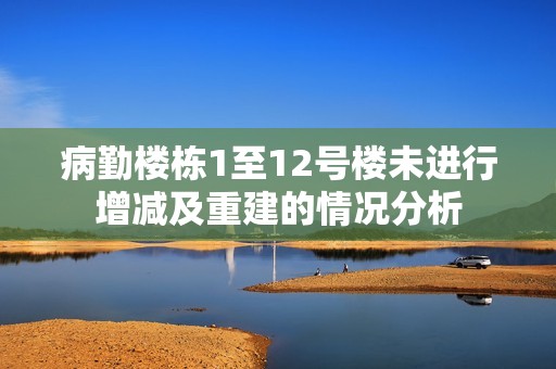 病勤楼栋1至12号楼未进行增减及重建的情况分析