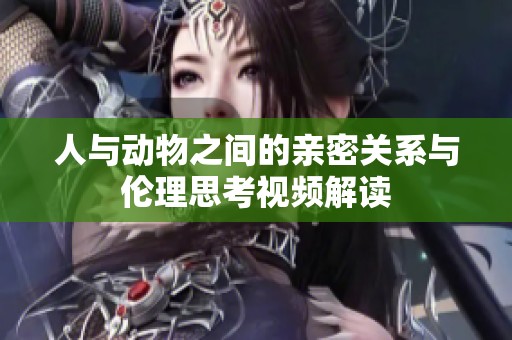 人与动物之间的亲密关系与伦理思考视频解读