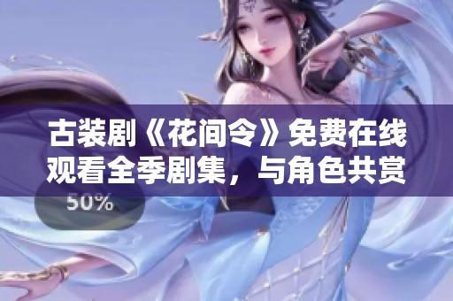 古装剧《花间令》免费在线观看全季剧集，与角色共赏浪漫故事