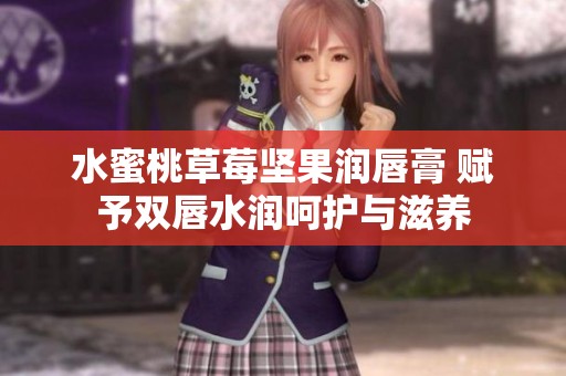 水蜜桃草莓坚果润唇膏 赋予双唇水润呵护与滋养