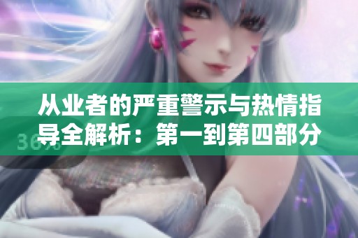从业者的严重警示与热情指导全解析：第一到第四部分