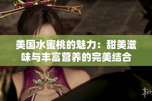 美国水蜜桃的魅力：甜美滋味与丰富营养的完美结合