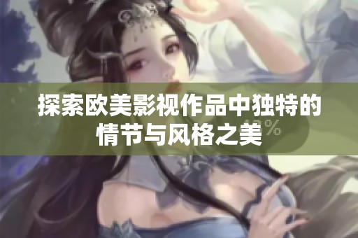 探索欧美影视作品中独特的情节与风格之美