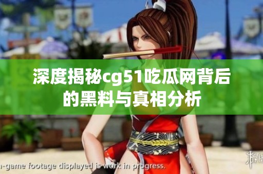 深度揭秘cg51吃瓜网背后的黑料与真相分析