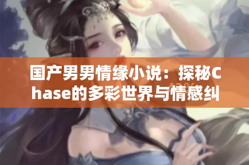国产男男情缘小说：探秘Chase的多彩世界与情感纠葛