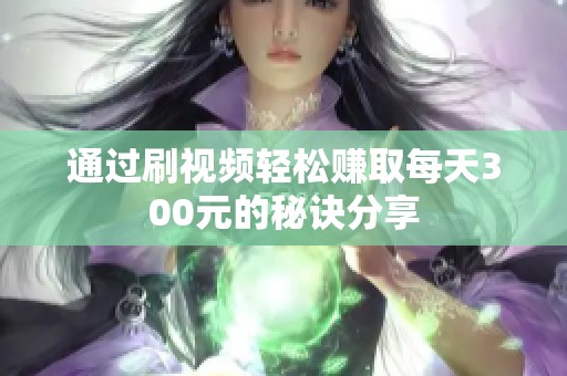 通过刷视频轻松赚取每天300元的秘诀分享