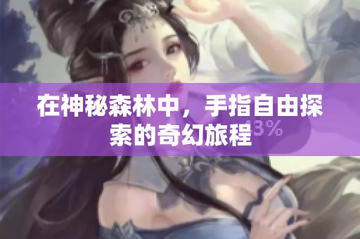 在神秘森林中，手指自由探索的奇幻旅程